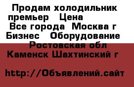 Продам холодильник премьер › Цена ­ 28 000 - Все города, Москва г. Бизнес » Оборудование   . Ростовская обл.,Каменск-Шахтинский г.